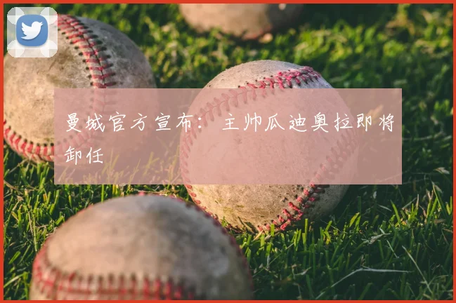 曼城官方宣布：主帅瓜迪奥拉即将卸任