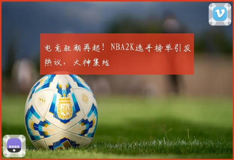 电竞狂潮再起！NBA2K选手榜单引发热议，大神集结