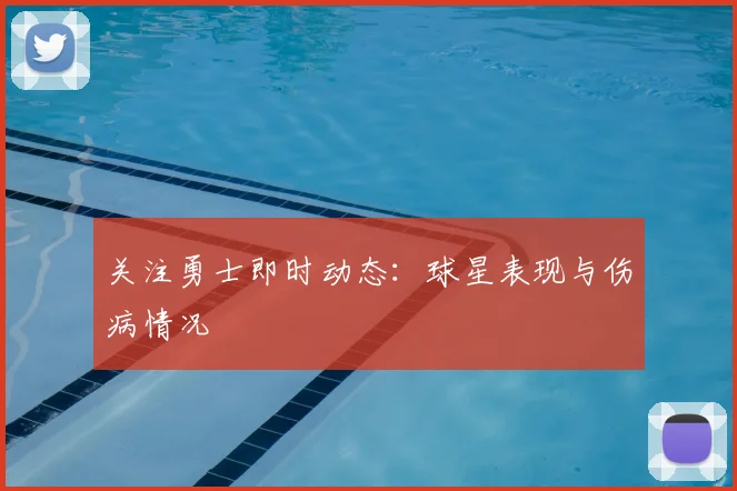关注勇士即时动态：球星表现与伤病情况
