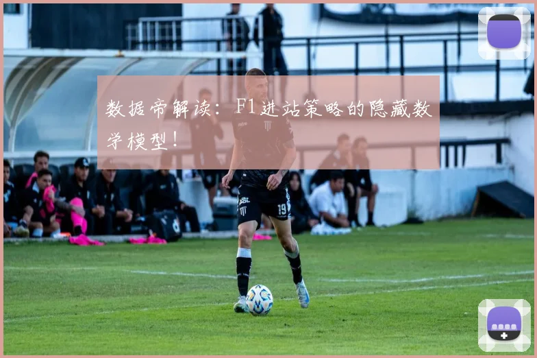 数据帝解读:F1进站策略的隐藏数学模型!