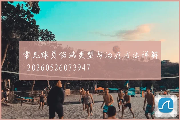 常见球员伤病类型与治疗方法详解_20260526073947