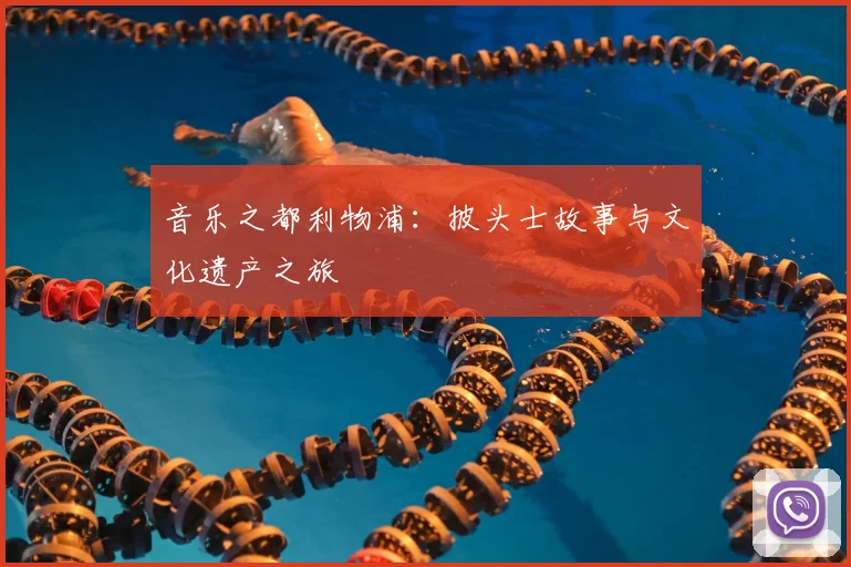 音乐之都利物浦:披头士故事与文化遗产之旅