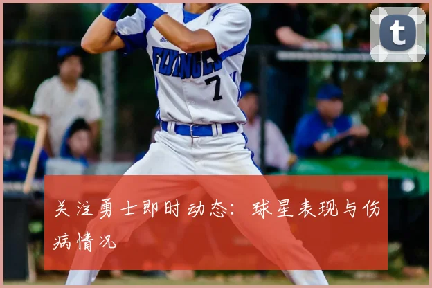 关注勇士即时动态：球星表现与伤病情况