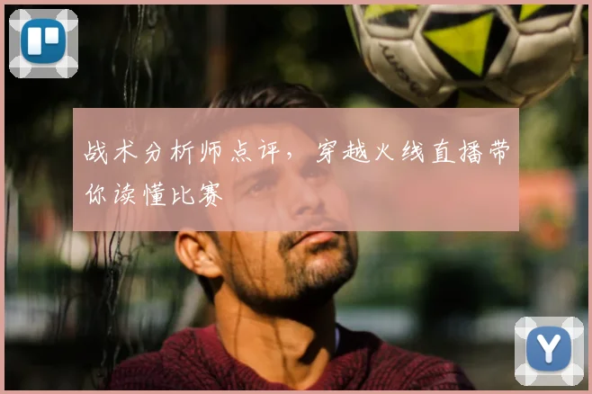 战术分析师点评，穿越火线直播带你读懂比赛