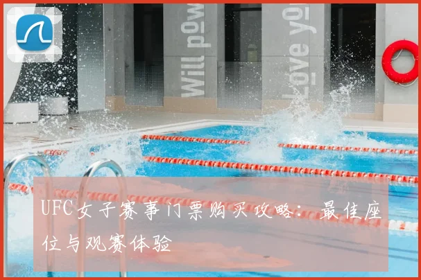 UFC女子赛事门票购买攻略：最佳座位与观赛体验