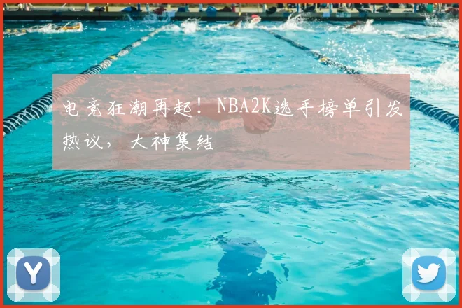 电竞狂潮再起！NBA2K选手榜单引发热议，大神集结