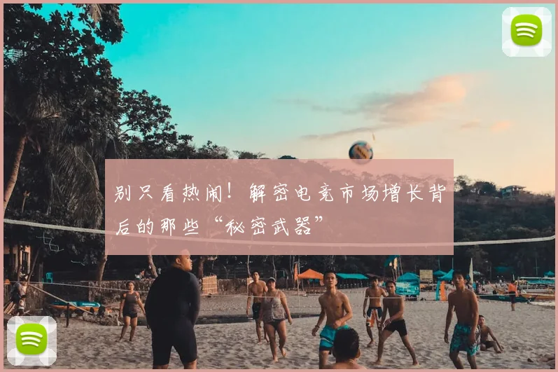 别只看热闹！解密电竞市场增长背后的那些“秘密武器”