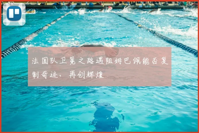 法国队卫冕之路遇阻姆巴佩能否复制奇迹，再创辉煌