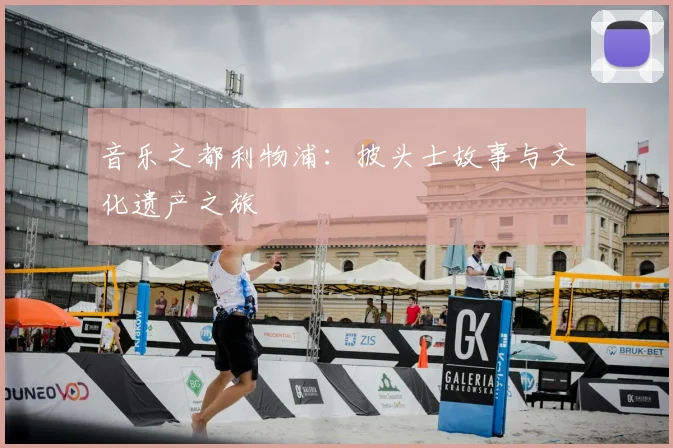 音乐之都利物浦：披头士故事与文化遗产之旅