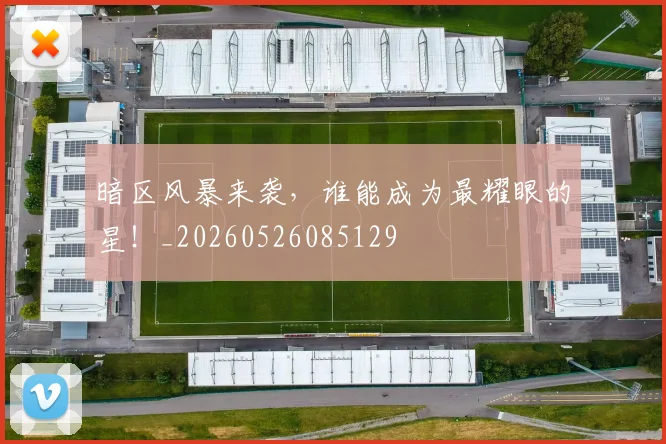 暗区风暴来袭，谁能成为最耀眼的星！_20260526085129