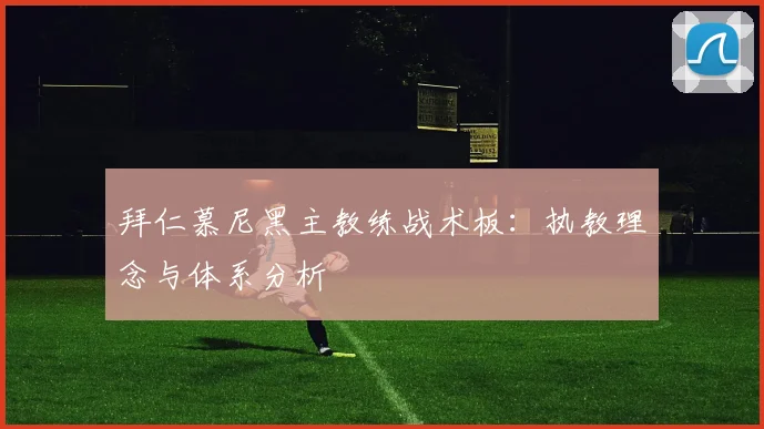 拜仁慕尼黑主教练战术板：执教理念与体系分析