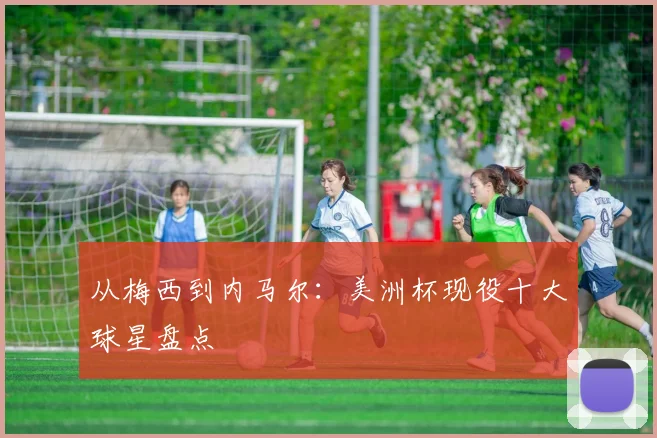 从梅西到内马尔：美洲杯现役十大球星盘点