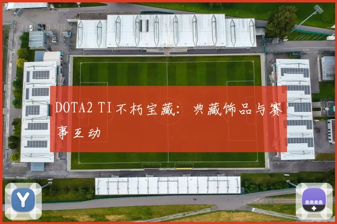 DOTA2 TI不朽宝藏:典藏饰品与赛事互动