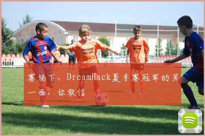 赛场下，DreamHack夏季赛冠军的另一面，你敢信